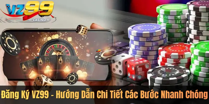 Đăng Ký VZ99 – Hướng Dẫn Chi Tiết Các Bước Nhanh Chóng