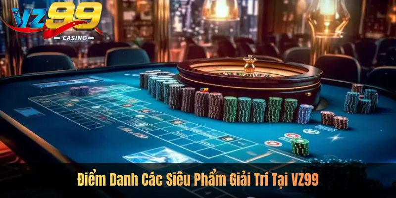 Điểm Danh Các Siêu Phẩm Giải Trí Tại VZ99