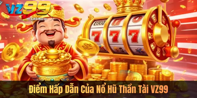 Điểm Hấp Dẫn Của Nổ Hũ Thần Tài VZ99