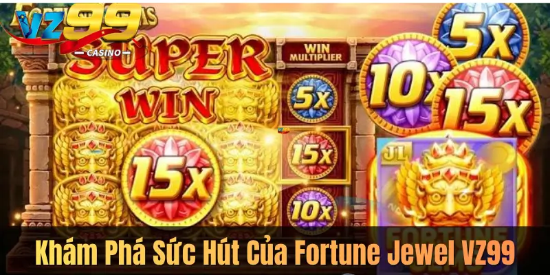 Khám Phá Sức Hút Của Fortune Jewel VZ99