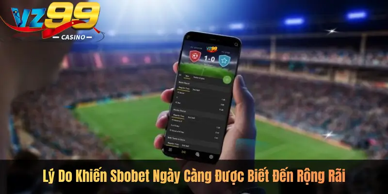 Lý Do Khiến Sbobet Ngày Càng Được Biết Đến Rộng Rãi