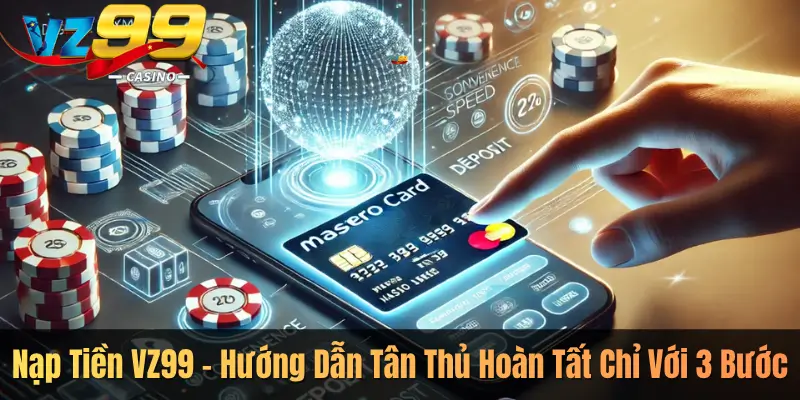 Nạp Tiền VZ99 – Hướng Dẫn Tân Thủ Hoàn Tất Chỉ Với 3 Bước