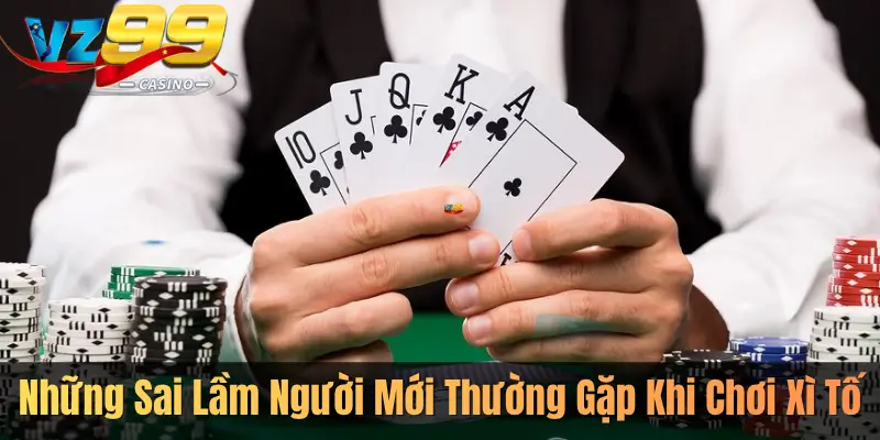 Những Sai Lầm Người Mới Thường Gặp Khi Chơi Xì Tố