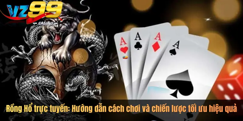 Rồng Hổ trực tuyến: Hướng dẫn cách chơi và chiến lược tối ưu hiệu quả