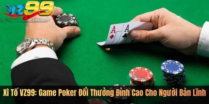 Xì Tố VZ99: Game Poker Đổi Thưởng Đỉnh Cao Cho Người Bản Lĩnh